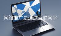 網(wǎng)絡(luò)推廣是通過(guò)互聯(lián)網(wǎng)平臺(tái)與技術(shù)手段提升品牌知名度、吸引目標(biāo)用戶(hù)并推動(dòng)業(yè)務(wù)增長(zhǎng)的營(yíng)銷(xiāo)方式